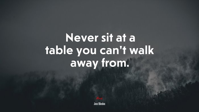 Never sit at a table you can’t walk away from. | Joss Whedon quote