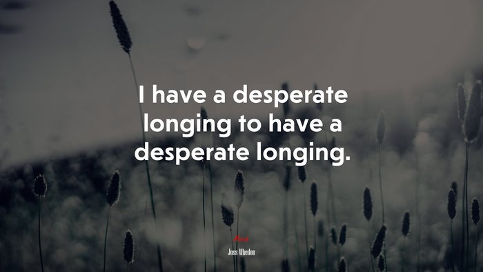 I have a desperate longing to have a desperate longing. | Joss Whedon quote