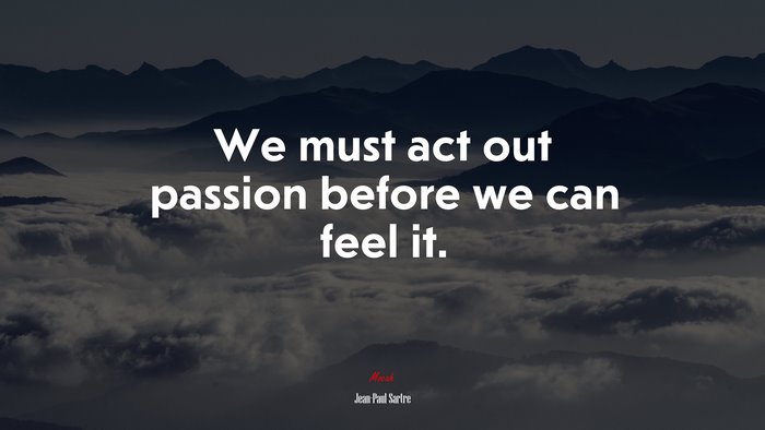 We must act out passion before we can feel it. | Jean-Paul Sartre quote