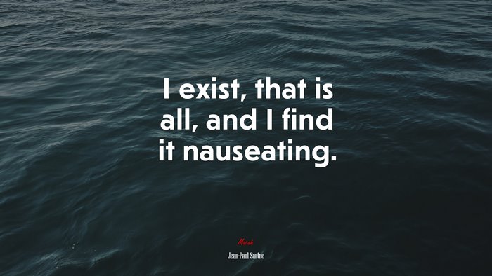 I exist, that is all, and I find it nauseating. | Jean-Paul Sartre quote