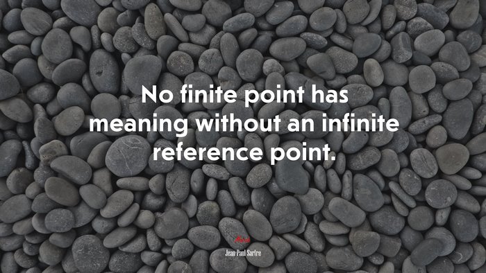 No finite point has meaning without an infinite reference point. | Jean-Paul Sartre quote
