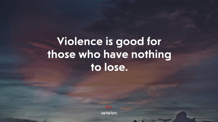 Violence is good for those who have nothing to lose. | Jean-Paul Sartre quote