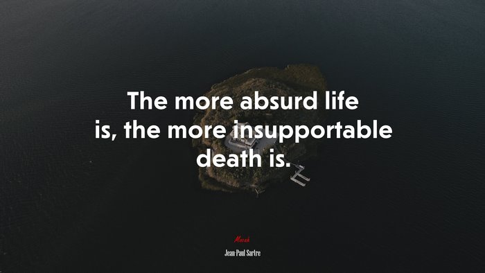 The more absurd life is, the more insupportable death is. | Jean-Paul Sartre quote
