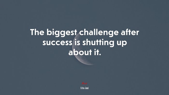 The biggest challenge after success is shutting up about it. | Criss Jami quote