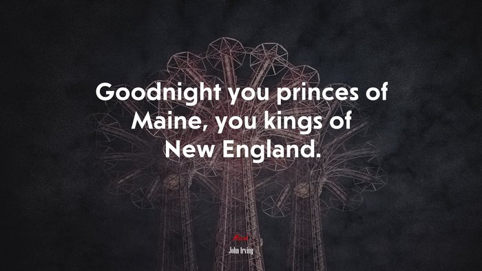 Goodnight you princes of Maine, you kings of New England. | John Irving quote