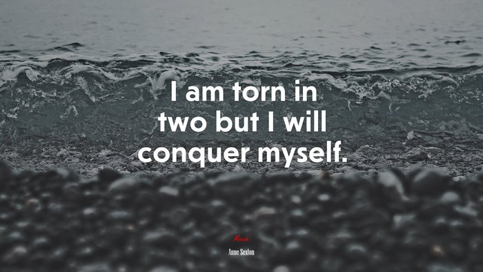 I am torn in two but I will conquer myself. | Anne Sexton quote