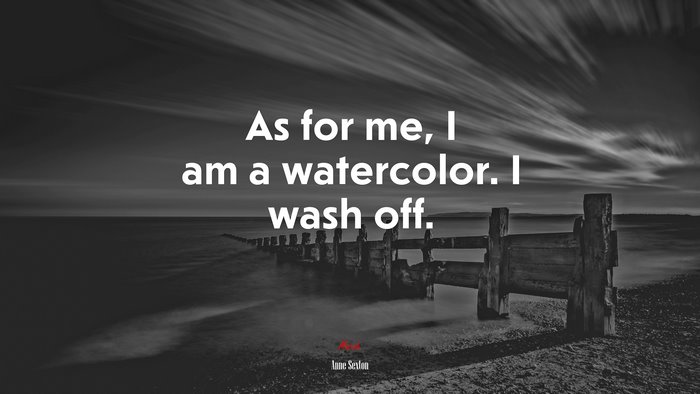 As for me, I am a watercolor. I wash off. | Anne Sexton quote