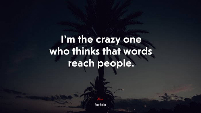 I’m the crazy one who thinks that words reach people. | Anne Sexton quote