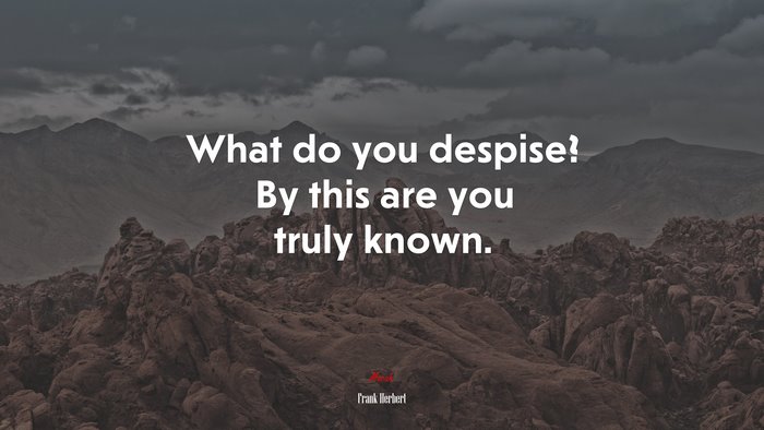 What do you despise? By this are you truly known. | Frank Herbert quote