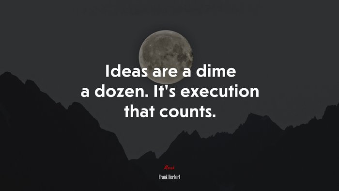 Ideas are a dime a dozen. It’s execution that counts. | Frank Herbert quote