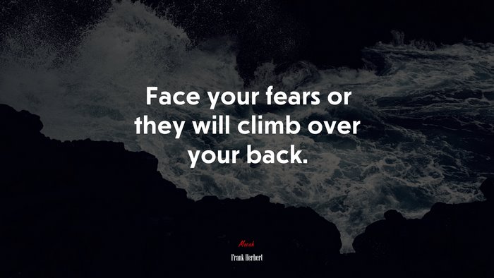 Face your fears or they will climb over your back. | Frank Herbert quote