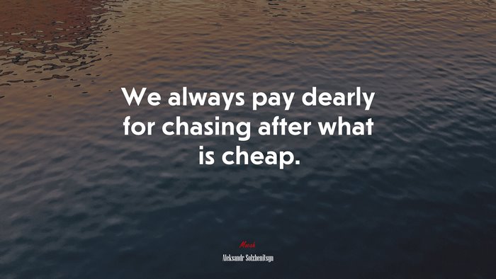 We always pay dearly for chasing after what is cheap. | Aleksandr Solzhenitsyn quote
