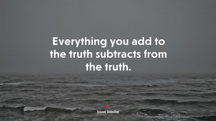 Everything you add to the truth subtracts from the truth. | Aleksandr Solzhenitsyn quote