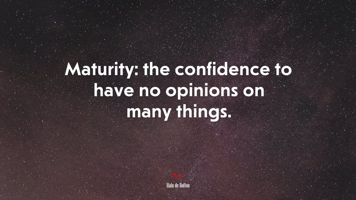 Maturity: the confidence to have no opinions on many things. | Alain de Botton quote