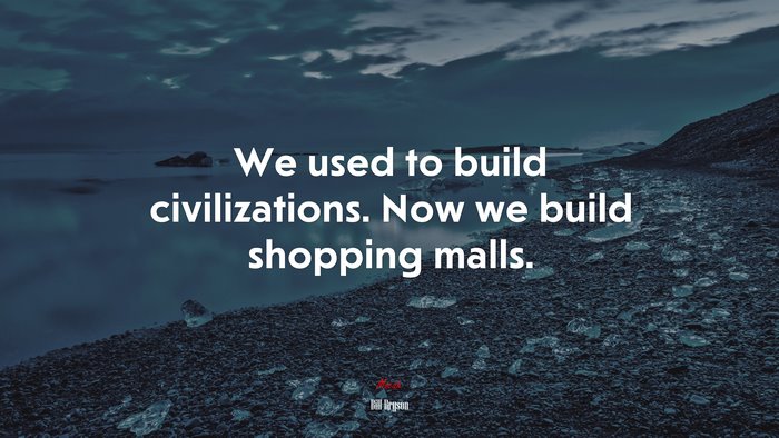 We used to build civilizations. Now we build shopping malls. | Bill Bryson quote