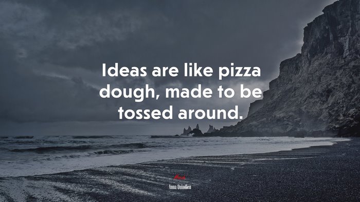 Ideas are like pizza dough, made to be tossed around. | Anna Quindlen quote