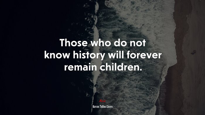 Those who do not know history will forever remain children. | Marcus Tullius Cicero quote