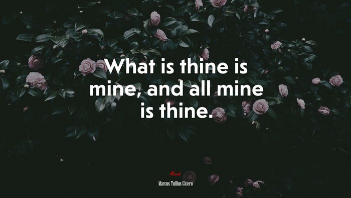 What is thine is mine, and all mine is thine. | Marcus Tullius Cicero quote