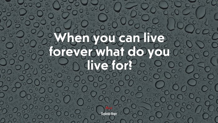 When you can live forever what do you live for? | Stephenie Meyer quote