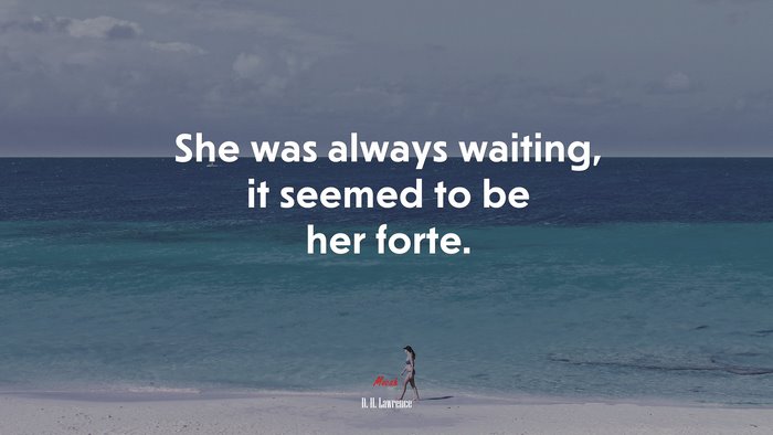 She was always waiting, it seemed to be her forte. | D. H. Lawrence quote