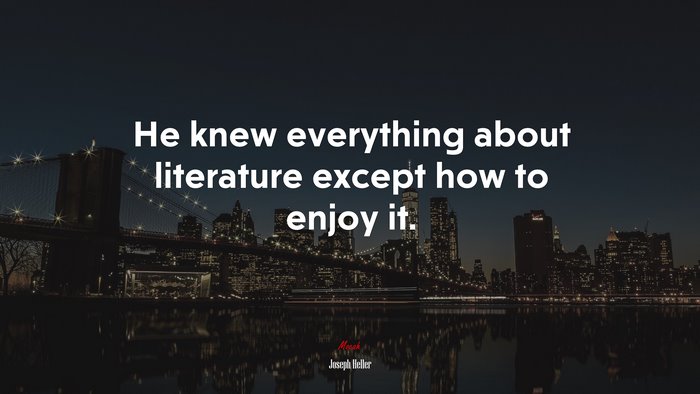 He knew everything about literature except how to enjoy it. | Joseph Heller quote