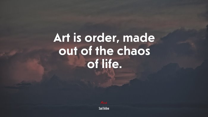 Art is order, made out of the chaos of life. | Saul Bellow quote