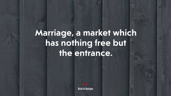 Marriage, a market which has nothing free but the entrance. | Michel de Montaigne quote