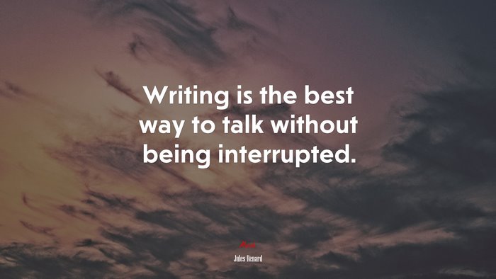 Writing is the best way to talk without being interrupted. | Jules Renard quote