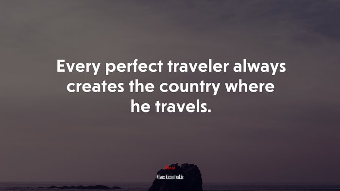 Every perfect traveler always creates the country where he travels. | Nikos Kazantzakis quote