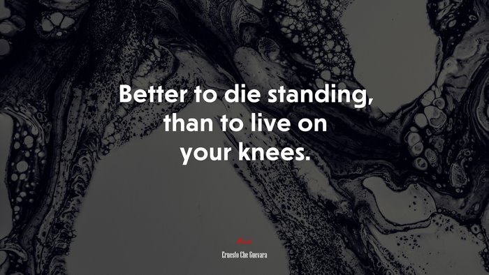 Better to die standing, than to live on your knees. | Ernesto Che Guevara quote