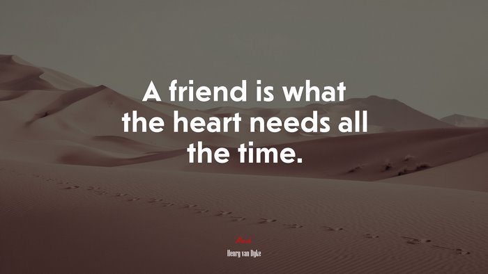 A friend is what the heart needs all the time. | Henry van Dyke quote