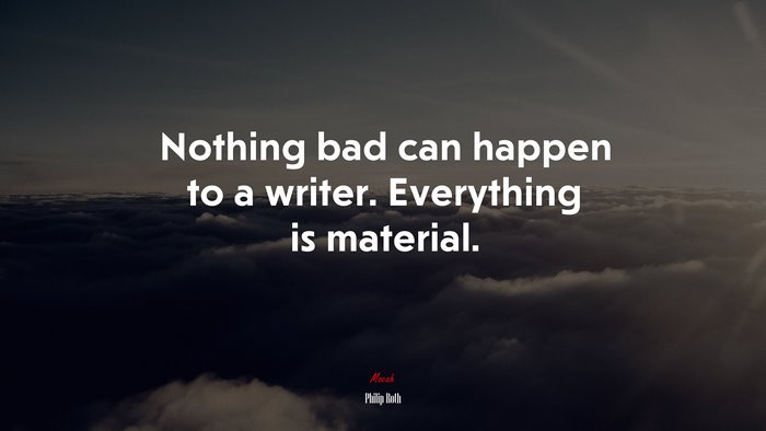 Nothing bad can happen to a writer. Everything is material. | Philip Roth quote