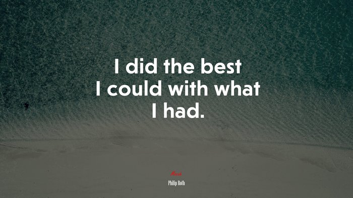 I did the best I could with what I had. | Philip Roth quote