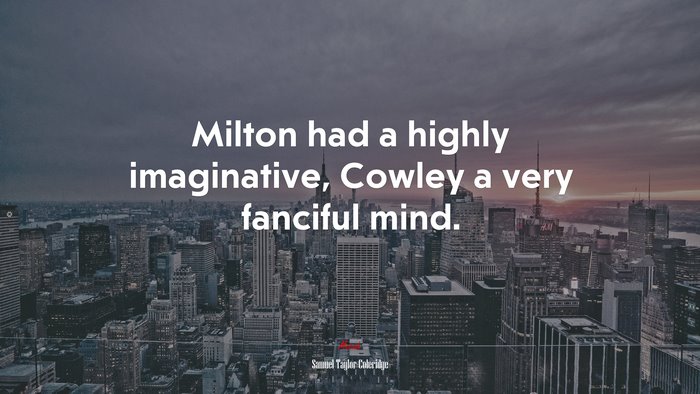 Milton had a highly imaginative, Cowley a very fanciful mind. | Samuel Taylor Coleridge quote