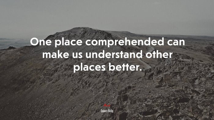 One place comprehended can make us understand other places better. | Eudora Welty quote