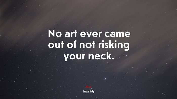 No art ever came out of not risking your neck. | Eudora Welty quote