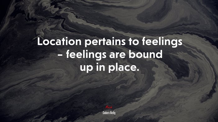 Location pertains to feelings – feelings are bound up in place. | Eudora Welty quote