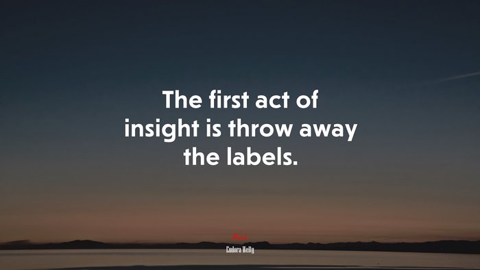 The first act of insight is throw away the labels. | Eudora Welty quote