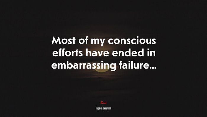 Most of my conscious efforts have ended in embarrassing failure... | Ingmar Bergman quote