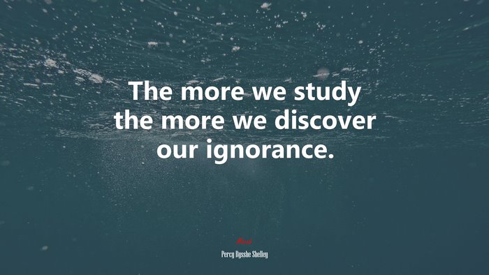 The more we study the more we discover our ignorance. | Percy Bysshe Shelley quote