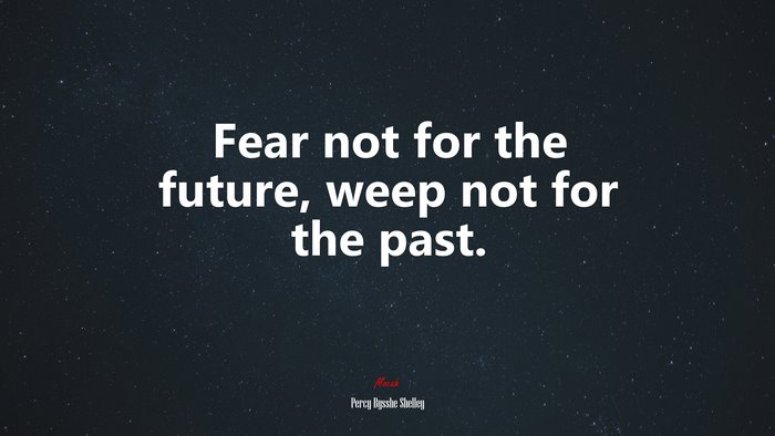 Fear not for the future, weep not for the past. | Percy Bysshe Shelley quote