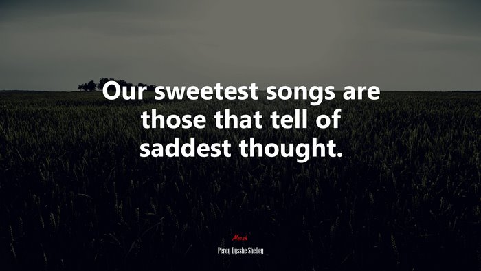 Our sweetest songs are those that tell of saddest thought. | Percy Bysshe Shelley quote