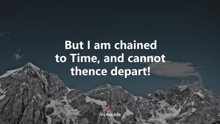 But I am chained to Time, and cannot thence depart! | Percy Bysshe Shelley quote