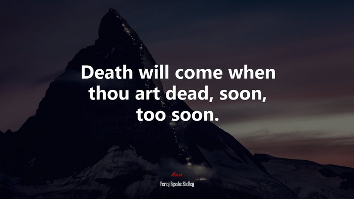 Death will come when thou art dead, soon, too soon. | Percy Bysshe Shelley quote