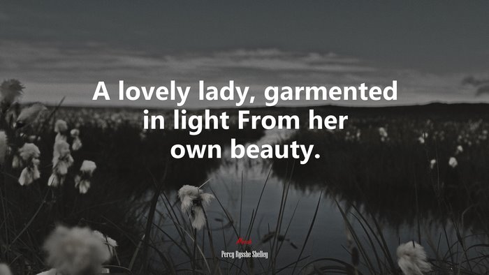 A lovely lady, garmented in light From her own beauty. | Percy Bysshe Shelley quote
