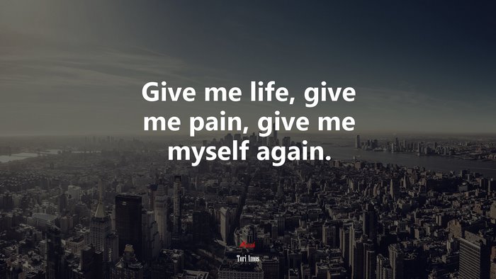 Give me life, give me pain, give me myself again. | Tori Amos quote