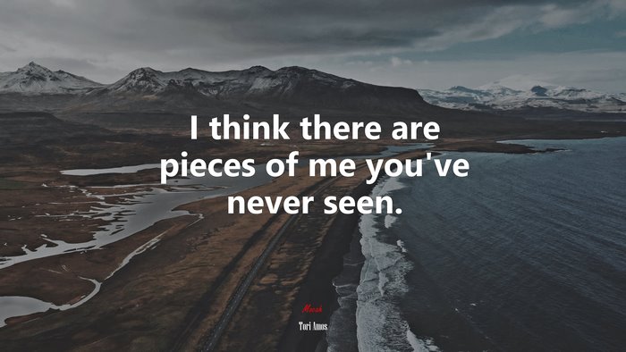 I think there are pieces of me you’ve never seen. | Tori Amos quote
