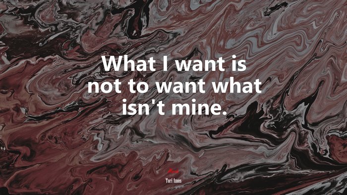 What I want is not to want what isn’t mine. | Tori Amos quote