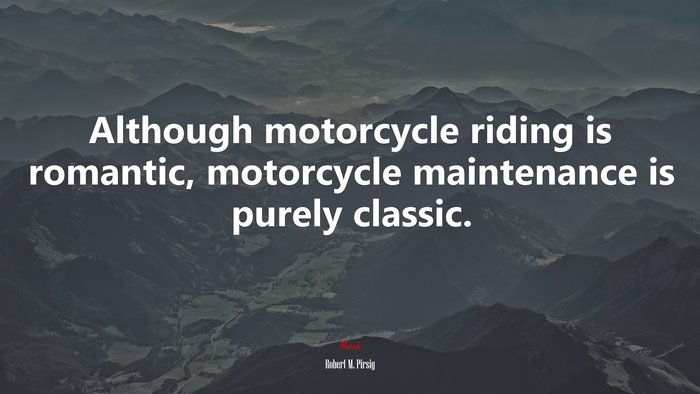 Although motorcycle riding is romantic, motorcycle maintenance is purely classic. | Robert M. Pirsig quote