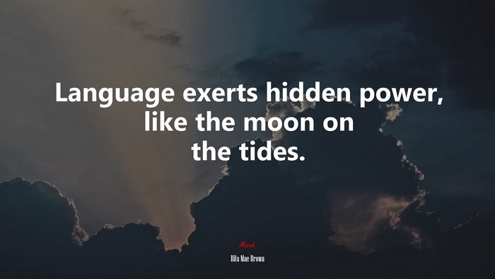 Language exerts hidden power, like the moon on the tides. | Rita Mae Brown quote
